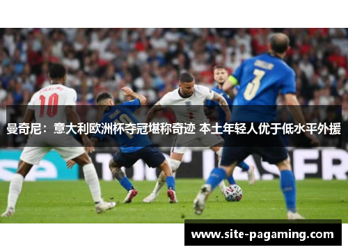 曼奇尼:意大利欧洲杯夺冠堪称奇迹 本土年轻人优于低水平外援 曼奇尼:意大利欧洲杯夺冠堪称奇迹 本土年轻人优于低水平外援