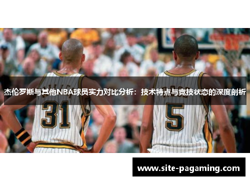 杰伦罗斯与其他NBA球员实力对比分析:技术特点与竞技状态的深度剖析 杰伦罗斯与其他NBA球员实力对比分析:技术特点与竞技状态的深度剖析