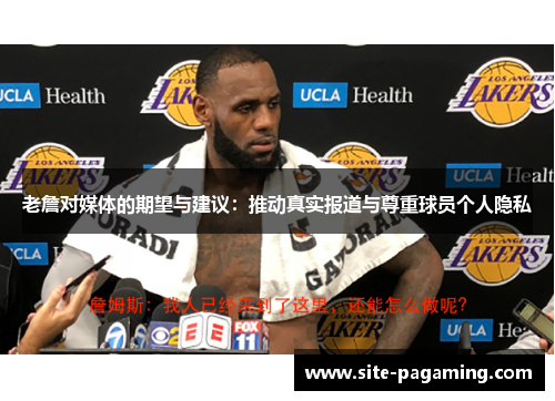 老詹对媒体的期望与建议：推动真实报道与尊重球员个人隐私