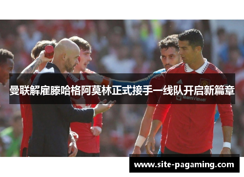 曼联解雇滕哈格阿莫林正式接手一线队开启新篇章