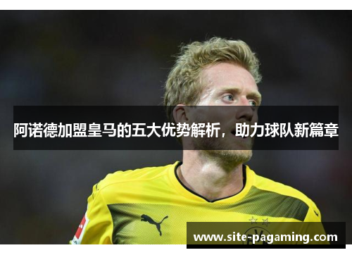 阿诺德加盟皇马的五大优势解析，助力球队新篇章