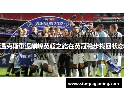 温克斯重返巅峰英超之路在英冠稳步找回状态